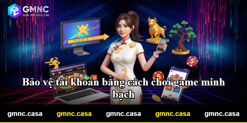 Bảo vệ tài khoản bằng cách chơi game minh bạch