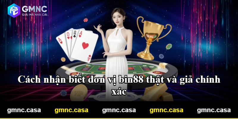 Cách nhận biết đơn vị bin88 thật và giả chính xác