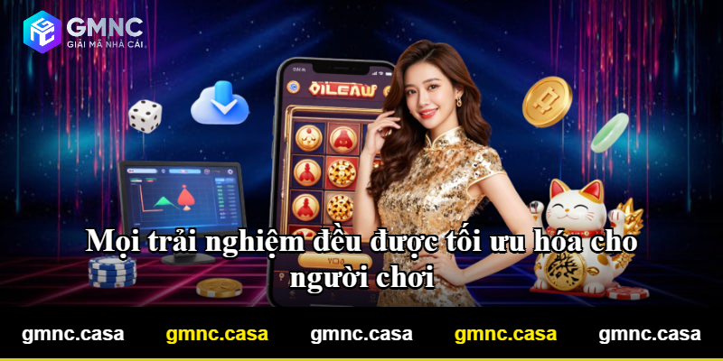 Mọi trải nghiệm đều được tối ưu hóa cho người chơi Mọi trải nghiệm đều được tối ưu hóa cho người chơi