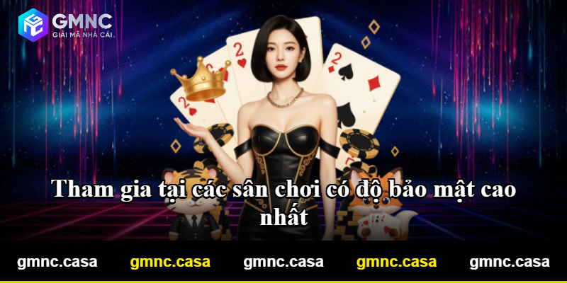 Tham gia tại các sân chơi có độ bảo mật cao nhất Tham gia tại các sân chơi có độ bảo mật cao nhất