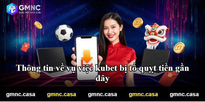 Thông tin về vụ việc kubet bị tố quỵt tiền gần đây