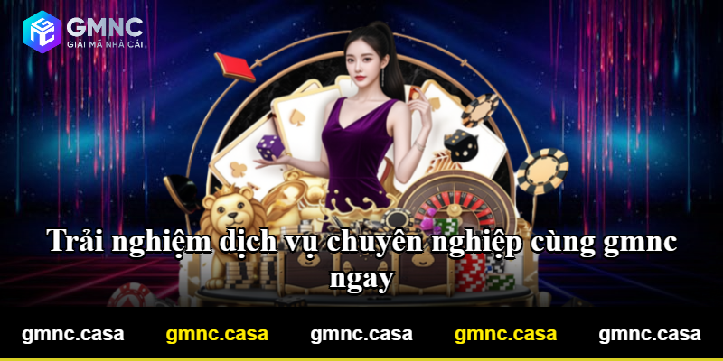 Trải nghiệm dịch vụ chuyên nghiệp cùng gmnc ngay Trải nghiệm dịch vụ chuyên nghiệp cùng gmnc ngay